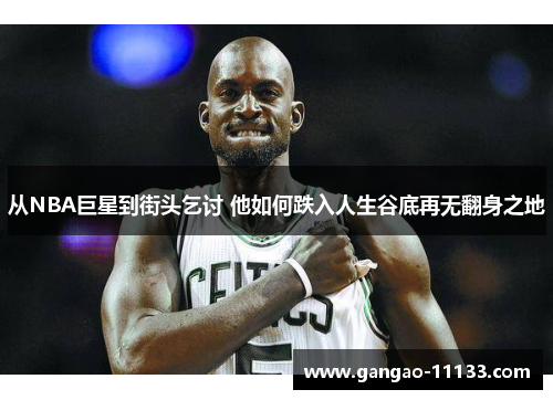 从NBA巨星到街头乞讨 他如何跌入人生谷底再无翻身之地